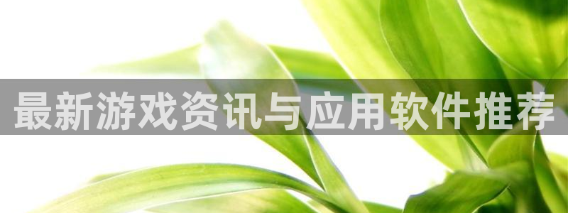 高德娱乐app下载：最新游戏资讯与应用软件推荐