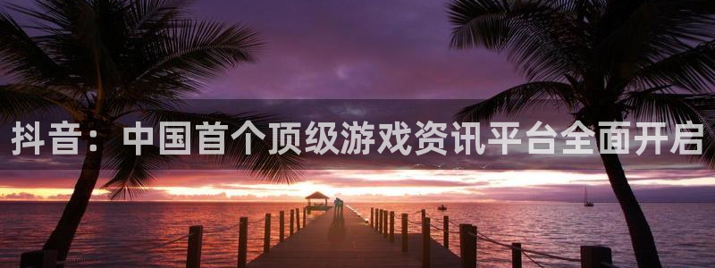 高德娱乐平台官网入口：抖音：中国首个顶级游戏资讯平台全面开启