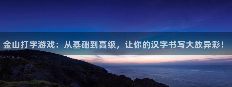 高德娱乐测速：金山打字游戏：从基础到高级，让你的汉字书写大放