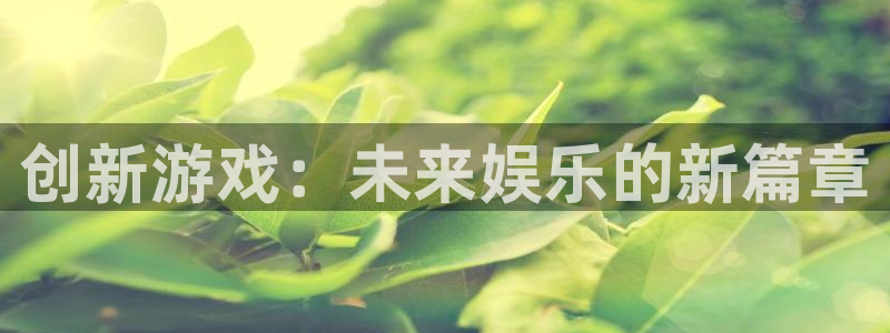 高德娱乐官方注册登录：创新游戏：未来娱乐的新篇章