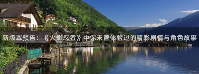 高德娱乐注册平台：新版本预告：《火影忍者》中你未曾体验过的精