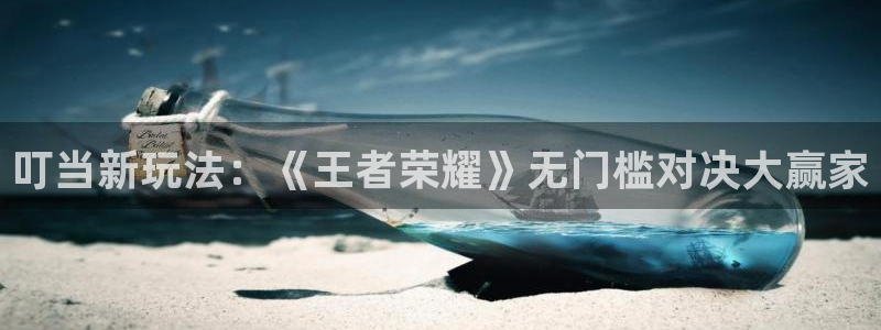 高德娱乐平台注册开户：叮当新玩法：《王者荣耀》无门槛对决大赢