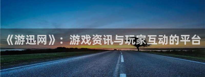 高德娱乐app下载：《游迅网》：游戏资讯与玩家互动的平台