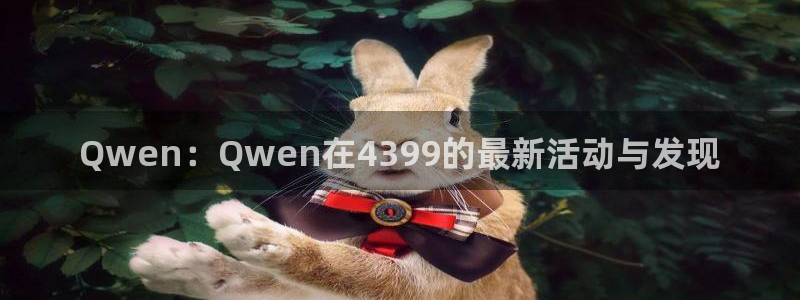 高德娱乐app下载：Qwen：Qwen在4399的最新活动与