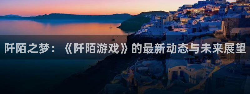 高德娱乐app下载|下载地址：阡陌之梦：《阡陌游戏》的最新动