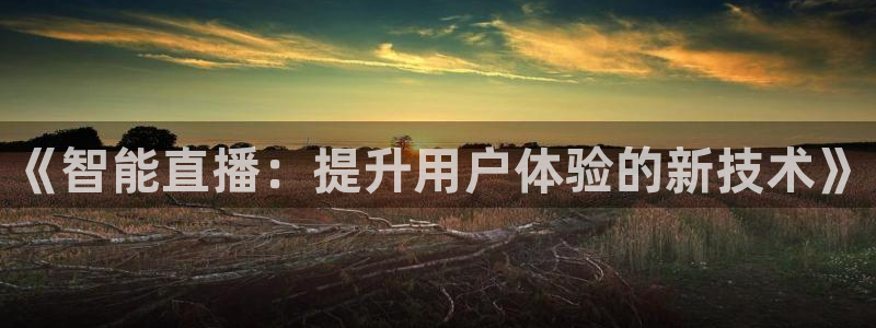 857 直播：《智能直播：提升用户体验的新技术》