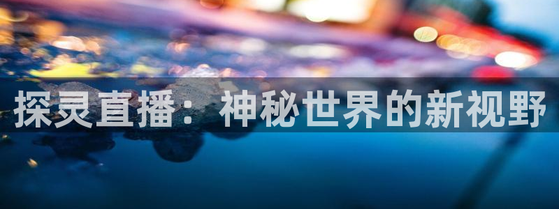 857体育赛事免费直播观看：探灵直播：神秘世界的新视野