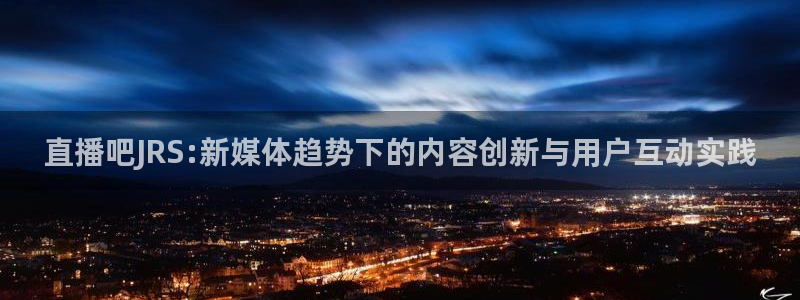 857体育赛事直播nba：直播吧JRS:新媒体趋势下的内容创新与用户互动实践