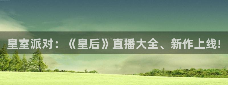 857免费nba在线直播观看：皇室派对：《皇后》直播大全、新作上线!