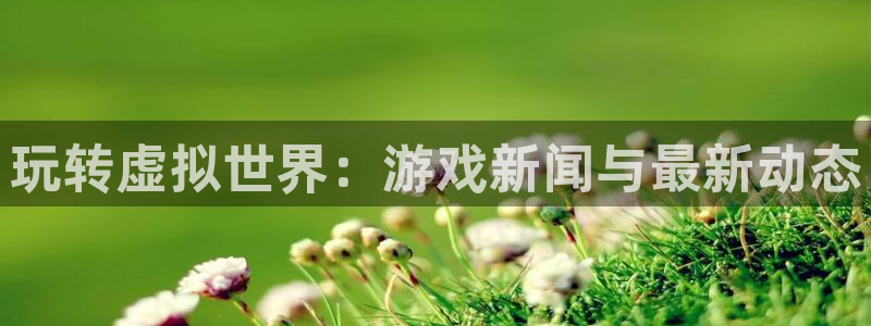 高德娱乐如何注册：玩转虚拟世界：游戏新闻与最新动态