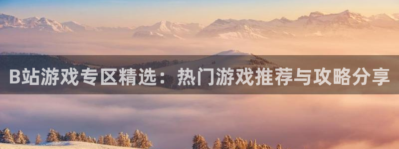 高德娱乐：B站游戏专区精选：热门游戏推荐与攻略分享