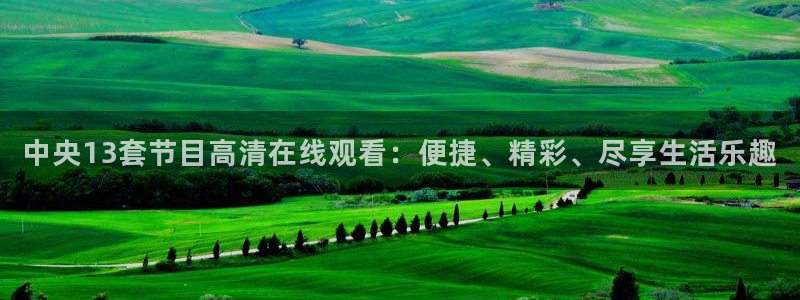 857体育直播平台：中央13套节目高清在线观看：便捷、精彩、尽享生活乐趣